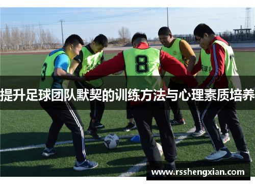 提升足球团队默契的训练方法与心理素质培养