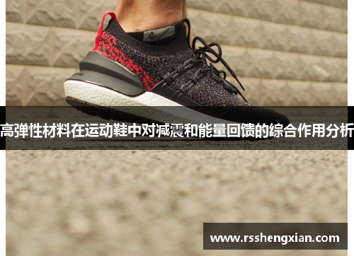 高弹性材料在运动鞋中对减震和能量回馈的综合作用分析